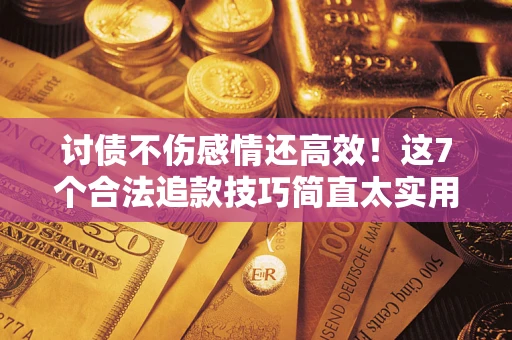 北京讨债不伤感情还高效！这7个合法追款技巧简直太实用