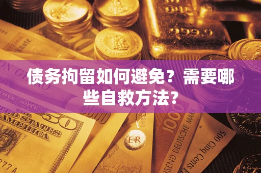 北京债务拘留如何避免？需要哪些自救方法？