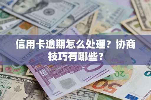 北京信用卡逾期怎么处理？协商技巧有哪些？