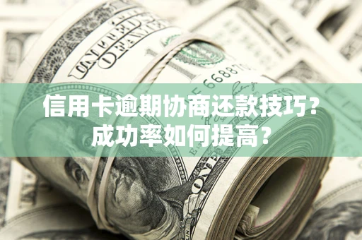 北京信用卡逾期协商还款技巧？成功率如何提高？