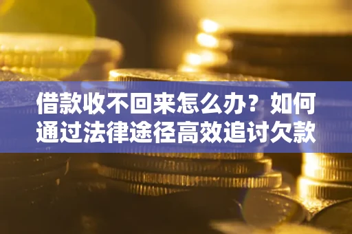 北京借款收不回来怎么办?如何通过法律途径高效追讨欠款? 北京借款收不回来怎么办?如何通过法律途径高效追讨欠款?