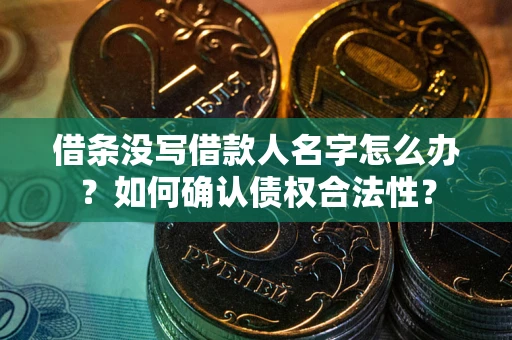 北京借条没写借款人名字怎么办？如何确认债权合法性？