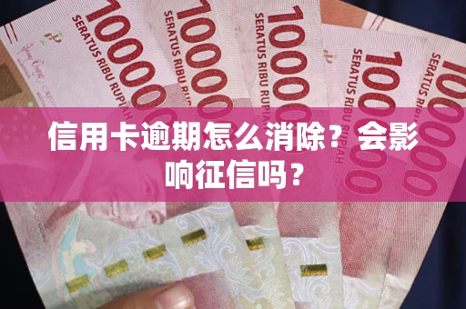 北京信用卡逾期怎么消除？会影响征信吗？
