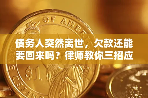 北京债务人突然离世，欠款还能要回来吗？律师教你三招应对