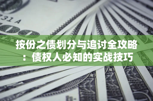 北京按份之债划分与追讨全攻略：债权人必知的实战技巧