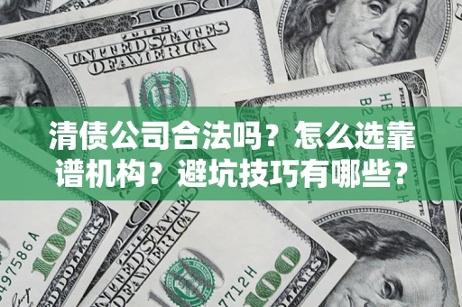 北京清债公司合法吗？怎么选靠谱机构？避坑技巧有哪些？