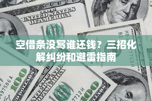 北京空借条没写谁还钱？三招化解纠纷和避雷指南
