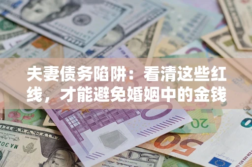 北京夫妻债务陷阱：看清这些红线，才能避免婚姻中的金钱危机