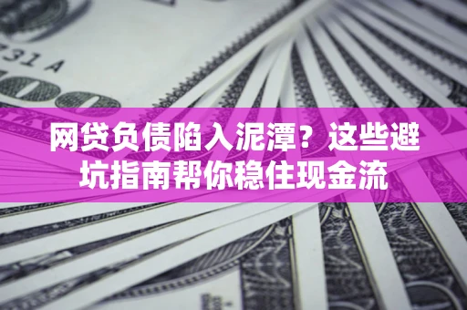北京网贷负债陷入泥潭？这些避坑指南帮你稳住现金流