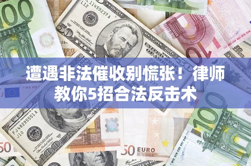北京遭遇非法催收别慌张！律师教你5招合法反击术