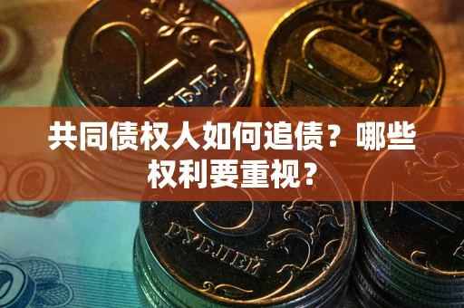 北京共同债权人如何追债？哪些权利要重视？