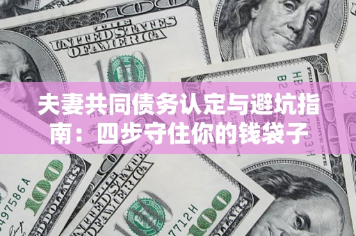 北京夫妻共同债务认定与避坑指南：四步守住你的钱袋子