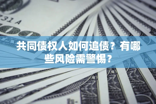 北京共同债权人如何追债？有哪些风险需警惕？