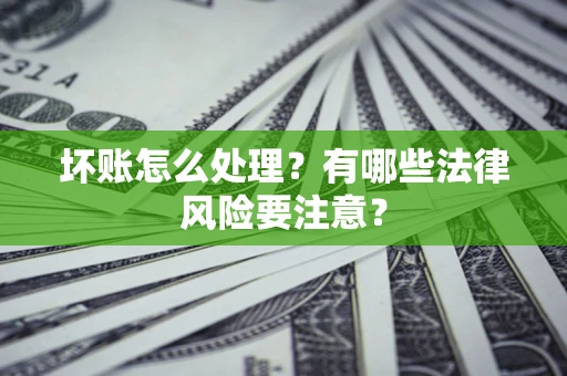 北京坏账怎么处理？有哪些法律风险要注意？