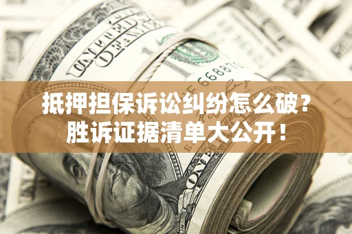 北京抵押担保诉讼纠纷怎么破？胜诉证据清单大公开！