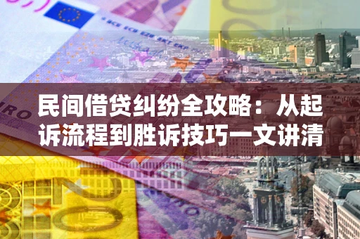 北京民间借贷纠纷全攻略：从起诉流程到胜诉技巧一文讲清