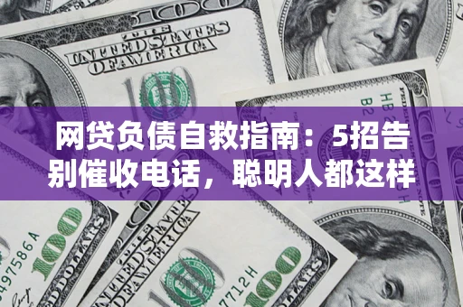 北京网贷负债自救指南：5招告别催收电话，聪明人都这样做