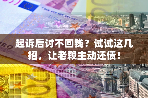 北京起诉后讨不回钱？试试这几招，让老赖主动还债！