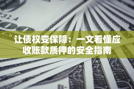 北京让债权变保障：一文看懂应收账款质押的安全指南