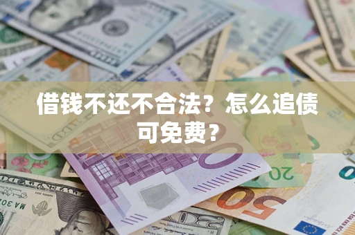 北京借钱不还不合法？怎么追债可免费？