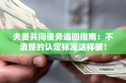 北京夫妻共同债务追回指南：不清楚的认定标准这样破！