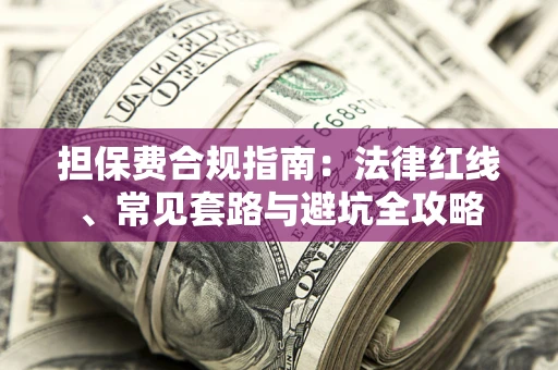 北京担保费合规指南：法律红线、常见套路与避坑全攻略
