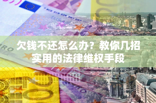 北京欠钱不还怎么办？教你几招实用的法律维权手段