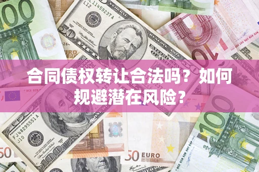北京合同债权转让合法吗?如何规避潜在风险? 北京合同债权转让合法吗?如何规避潜在风险?