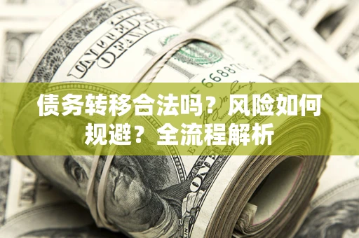 北京债务转移合法吗？风险如何规避？全流程解析