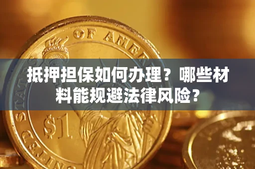 北京抵押担保如何办理？哪些材料能规避法律风险？