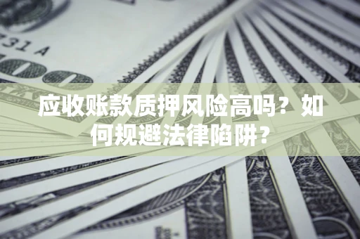 北京应收账款质押风险高吗？如何规避法律陷阱？