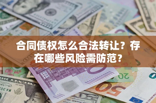北京合同债权怎么合法转让？存在哪些风险需防范？