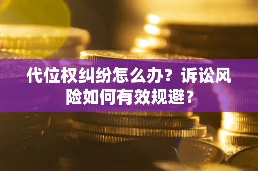北京代位权纠纷怎么办？诉讼风险如何有效规避？