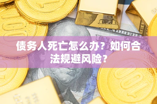 北京债务人死亡怎么办？如何合法规避风险？