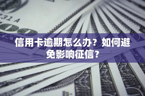 北京信用卡逾期怎么办？如何避免影响征信？