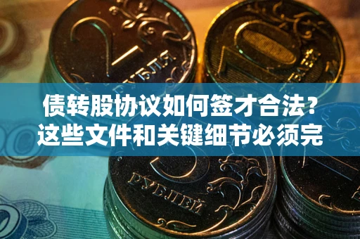 北京债转股协议如何签才合法？这些文件和关键细节必须完整