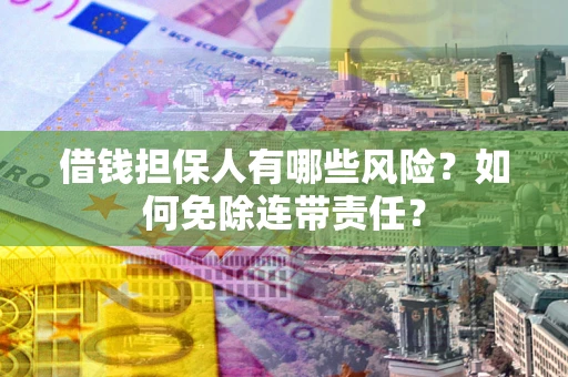 北京借钱担保人有哪些风险？如何免除连带责任？