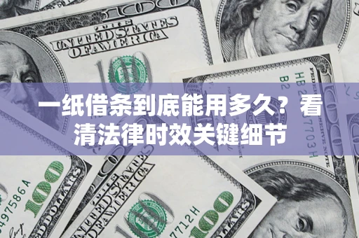 北京一纸借条到底能用多久？看清法律时效关键细节