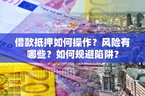 北京借款抵押如何操作？风险有哪些？如何规避陷阱？