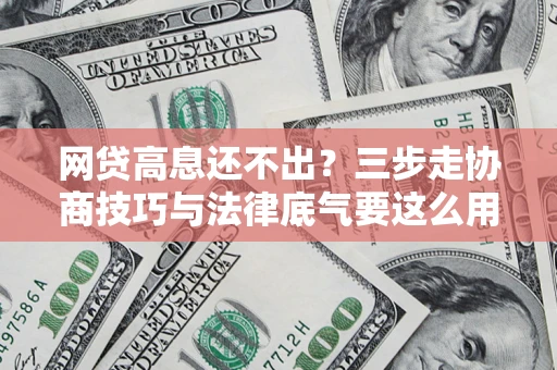 北京网贷高息还不出？三步走协商技巧与法律底气要这么用
