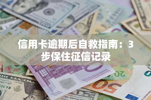 北京信用卡逾期后自救指南：3步保住征信记录