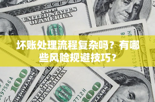 北京坏账处理流程复杂吗？有哪些风险规避技巧？