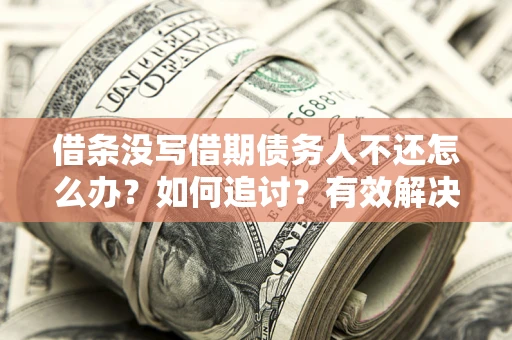 北京借条没写借期债务人不还怎么办？如何追讨？有效解决方案！