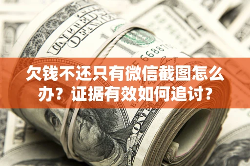 北京欠钱不还只有微信截图怎么办？证据有效如何追讨？