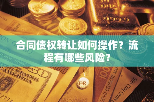 北京合同债权转让如何操作？流程有哪些风险？