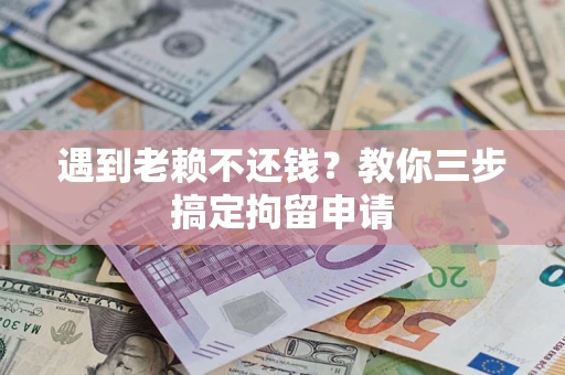 北京遇到老赖不还钱？教你三步搞定拘留申请