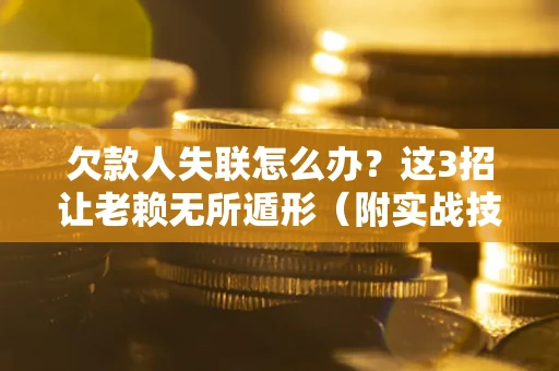 北京欠款人失联怎么办？这3招让老赖无所遁形（附实战技巧）