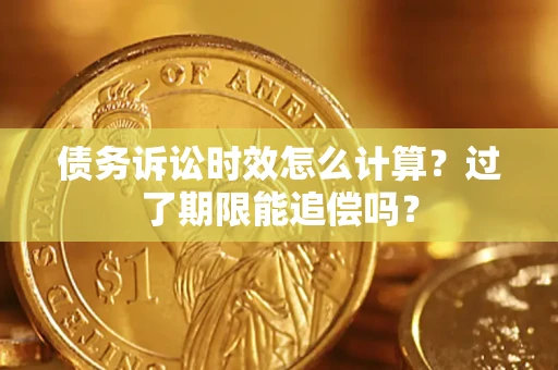 北京债务诉讼时效怎么计算？过了期限能追偿吗？