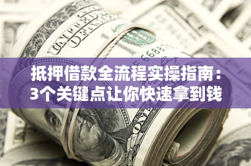 北京抵押借款全流程实操指南：3个关键点让你快速拿到钱