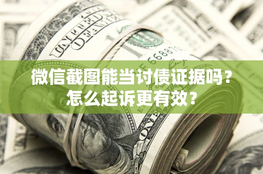 北京微信截图能当讨债证据吗？怎么起诉更有效？